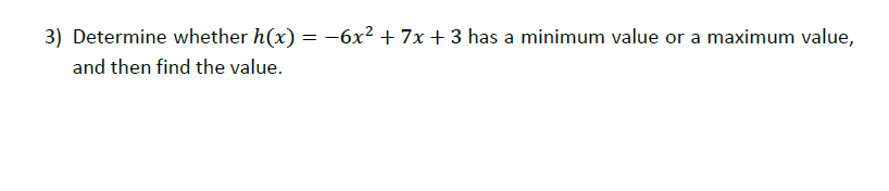 Determine whether h(x) = -6x² + 7x + 3 has a minimum value or a maximum value,
and then find the value.
