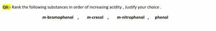 Q6:- Rank the following substances in order of increasing acidity , Justify your choice.
m-bromophenol,
m-cresol
m-nitrophenol , phenol
