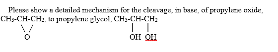 Please show a detailed mechanism for the cleavage, in base, of propylene oxide,
CH3-CH-CH2, to propylene glycol, CH3-CH-CH2
ОН ОН
