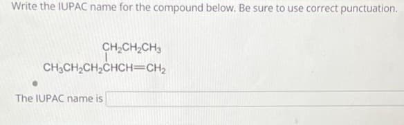 Write the IUPAC name for the compound below. Be sure to use correct punctuation.
CH₂CH₂CH3
CH3CH₂CH₂CHCH=CH₂
The IUPAC name is