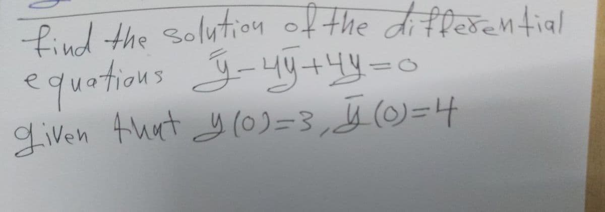 find the solution of the differential
equations ÿ-yÿ+¹4 y = 0
given that y(0)=3, J (0) = 4