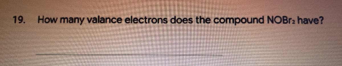 19.
How many valance electrons does the compound NOBr2 have?
