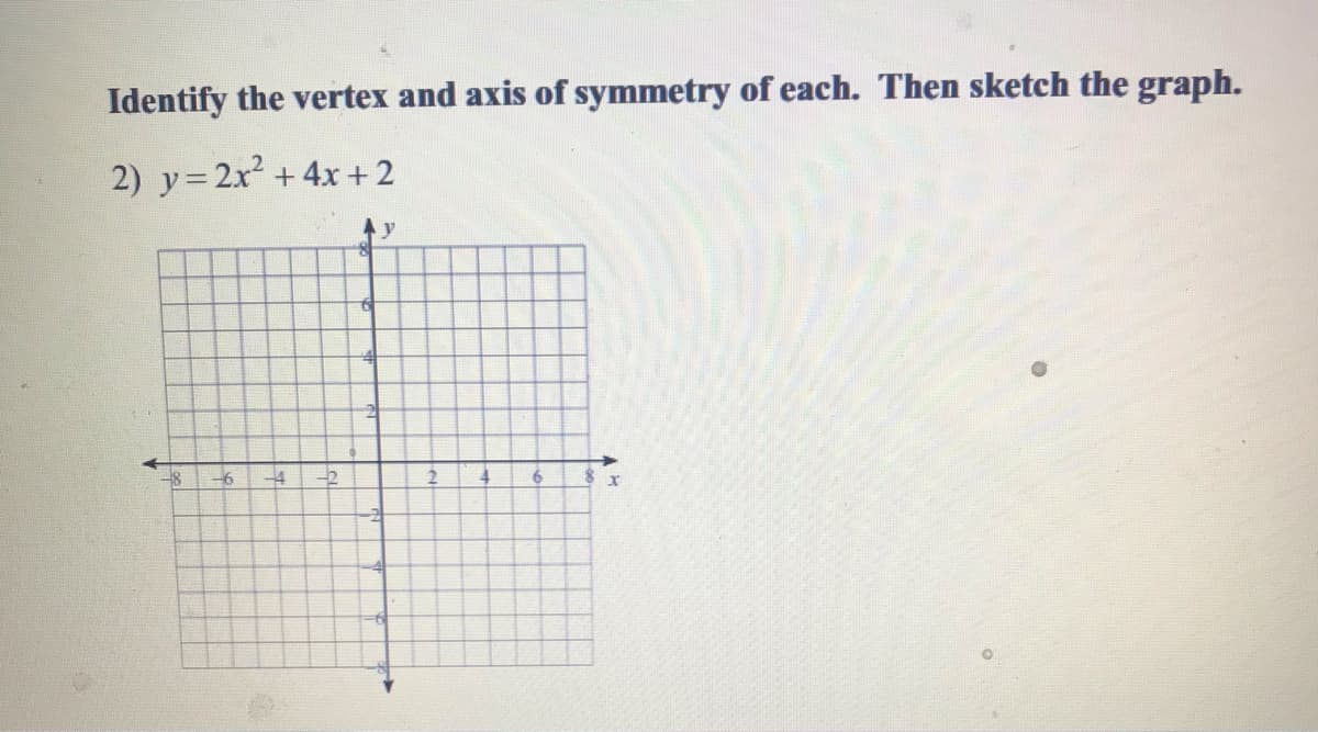 Identify the vertex and axis of symmetry of each. Then sketch the graph.
2) y= 2x +4x + 2
-2
