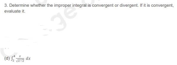 3. Determine whether the improper integral is convergent or divergent. If it is convergent,
evaluate it.
(d) -
dx
