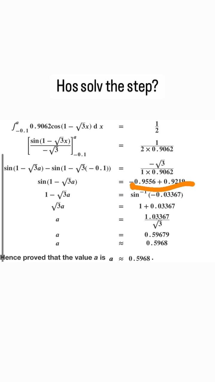 Hos solv the step?
0.10.9062cos (1-√3x) dx
in (1-√3x)]"
sin (1-√√3a) - sin (1-√√3(-0.1))
sin (1-√3a)
1-
-√√/3a
√3a
a
-0.1
a
a
Hence proved that the value a is a
=
=
=
11/11
2
= sin (-0.03367)
≈
2×0.9062
1×0.9062
-0.9556+0.9210
1+0.03367
1.03367
√√3
0.59679
0.5968
≈ 0.5968.