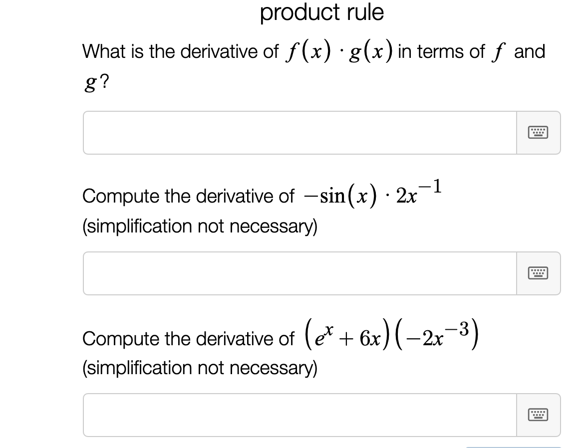 product rule
What is the derivative of f(x) ·g(x)in terms of f and
g?
-1
Compute the derivative of -sin(x) · 2x
(simplification not necessary)
Compute the derivative of (e* + 6x)(–2x¬
(simplification not necessary)
