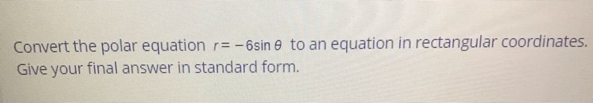 Convert the polar equation r= -6sin e to an equation in rectangular coordinates.
Give your final answer in standard form.
