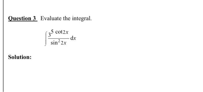 Question 3 Evaluate the integral.
cot2x
dr
sin 2x
Solution:
