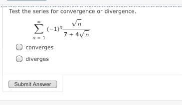 Test the series for convergence or divergence.
Vn
E(-1)-
7 + 4Vn
n- 1
converges
diverges
Submit Answer
