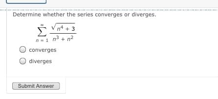 Determine whether the series converges or diverges.
n4 + 3
n-1 n3 + n2
converges
O diverges
Submit Answer
