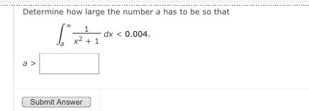 Determine how large the number a has to be so that
dx < 0.004.
x2 + 1
a >
Submit Answer
