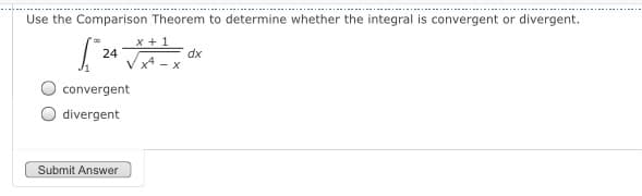 Use the Comparison Theorem to determine whether the integral is convergent or divergent.
x + 1
24
Vx4 - x
dx
convergent
divergent
Submit Answer
