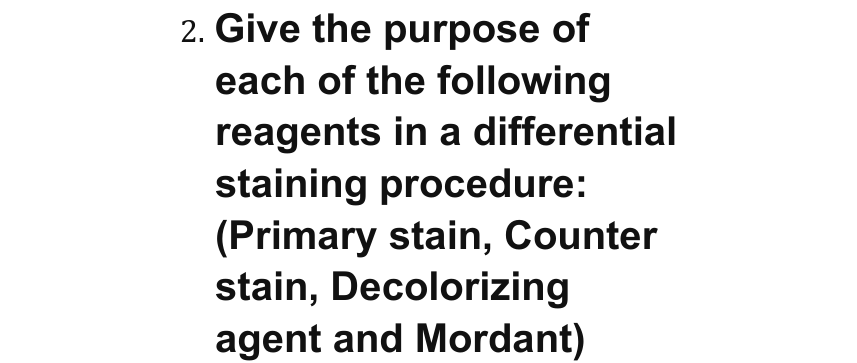 2. Give the purpose of
each of the following
reagents in a differential
staining procedure:
(Primary stain, Counter
stain, Decolorizing
agent and Mordant)
