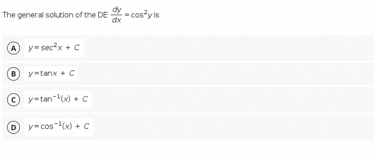 The general solution of the DE
= cos?y is
A
y= sec?x + C
В
y=tanx + C
© y=tan-(x) + C
y=cos-(x) + C
