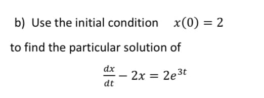 b) Use the initial condition x(0) = 2
to find the particular solution of
dx
- 2x = 2e3t
dt
2х
%3|
-

