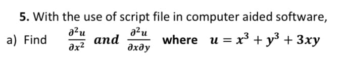 5. With the use of script file in computer aided software,
a²u
аnd
ax2
a²u
where u = x³ + y³ + 3xy
a) Find
%3D
дхду
