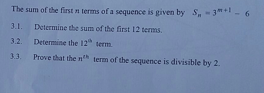 The sum of the first n terms of a sequence is given by S, = 3+1 - 6
%3D
3.1. Determine the sum of the first 12 terms.
3.2. Determine the 12th term.
3.3.
Prove that the nth term of the sequence is divisible by 2.
