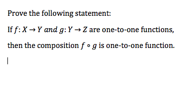 Prove the following statement:
If f:X → Y and g:Y → Z are one-to-one functions,
then the composition f • g is one-to-one function.
