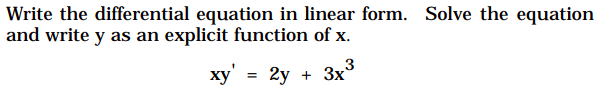 Write the differential equation in linear form. Solve the equation
and write y as an explicit function of x.
ху"
2у +
3x3
