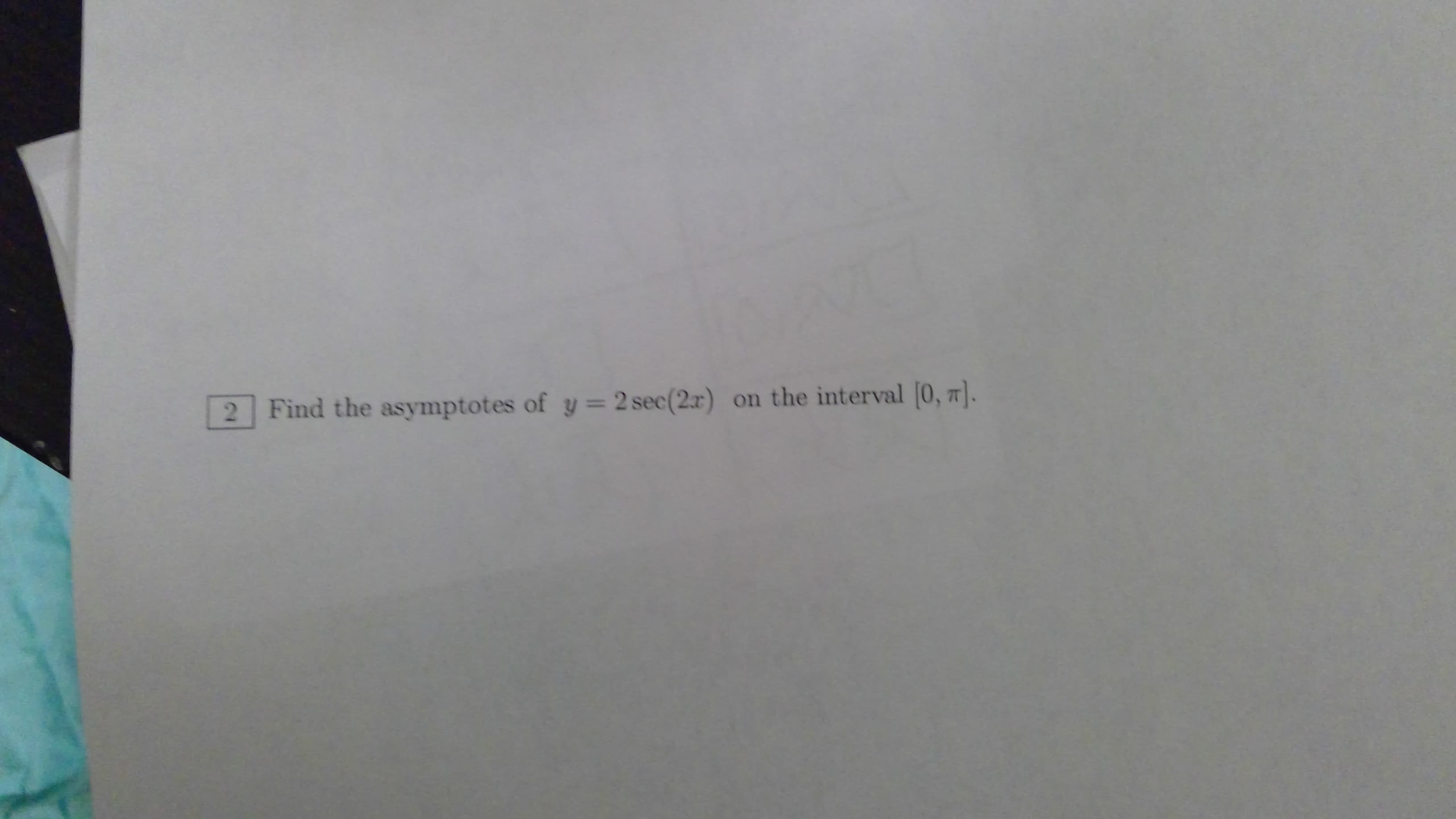 2 Find the asymptotes of y = 2 sec(2r) on the interval [0, 7].

