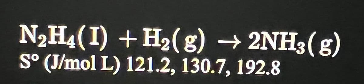 N₂H₁(I) + H₂(g) → 2NH3(g)
So (J/mol L) 121.2, 130.7, 192.8