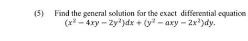 Find the general solution for the exact differential equation
(x² – 4xy – 2y2)dx + (y² – axy – 2x²)dy.
(5)
