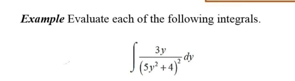 Example Evaluate each of the following integrals.
Зу
-dy
(Sy² +4)°
