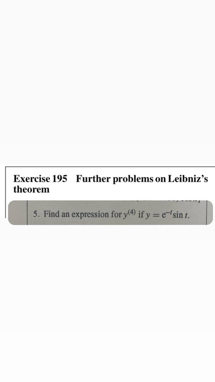 Exercise 195 Further problems on Leibniz's
theorem
5. Find an expression for y(4) if y = e'sin t.
