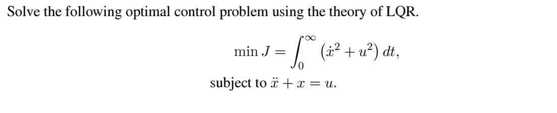 Solve the following optimal control problem using the theory of LQR.
| (22 + u²) dt,
min J =
subject to ä + x = u.
