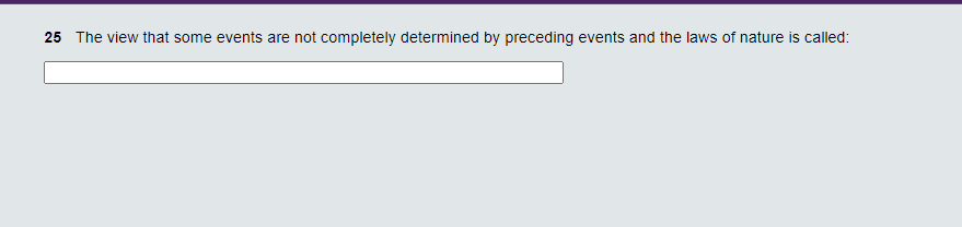 25 The view that some events are not completely determined by preceding events and the laws of nature is called:
