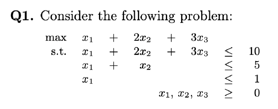 Q1. Consider the following problem:
2x2
3x3
max
+
2x2
3x3
10
s.t.
5
+
X2
1
X1, x2, x3
VI VI VI AI
+
