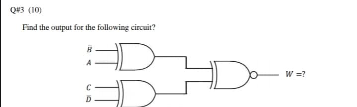 Q#3 (10)
Find the output for the following circuit?
A
W =?
C
