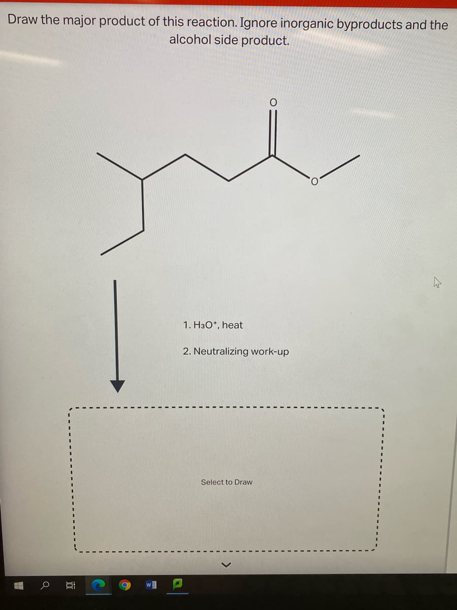 Draw the major product of this reaction. Ignore inorganic byproducts and the
alcohol side product.
1. H3O*, heat
2. Neutralizing work-up
Select to Draw
近

