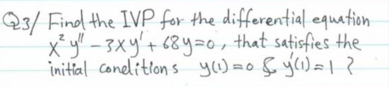 Find the IVP for the differential equation
X y' -3xy'+ 68y=0, that satisfies the
initial conelitions yu) =oSy(1)=|?
