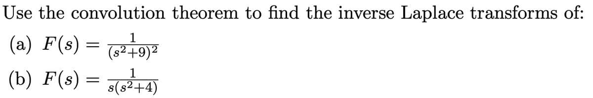 Use the convolution theorem to find the inverse Laplace transforms of:
1
(a) F(s) = (§²+9)²
(b) F(s) = s(s²+4)