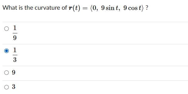 What is the curvature of r(t) = (0, 9 sin t, 9 cos t) ?
O 1
9.
1
-
3
3
