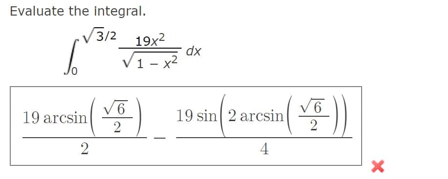 Evaluate the integral.
V3/2
19x2
dx
V1 - x2
受)
19 arcsin
V6
6.
19 sin 2 arcsin
2
4
