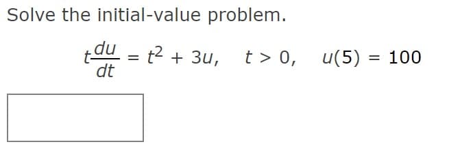 Solve the initial-value problem.
tdu = t2 + 3u,
dt
t > 0,
u(5) = 100
%3D
