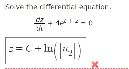 Solve the differential equation.
dz
+ 4et + z
dt
=
z = C+ ln/|u,
