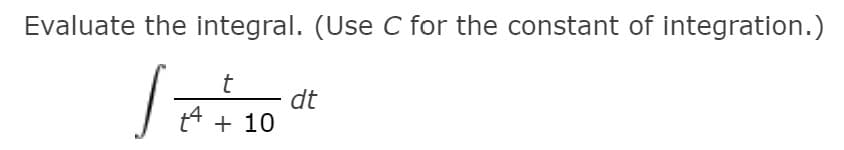 Evaluate the integral. (Use C for the constant of integration.)
dt
t4 + 10
