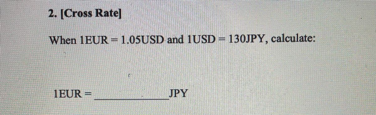 2. [Cross Rate]
When 1EUR = 1.05USD and 1USD = 130JPY, calculate:
1EUR =
JPY
