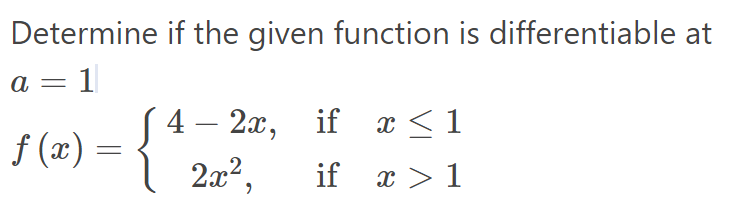 Determine if the given function is differentiable at
a = 1
4 – 2x, if x < 1
2x²,
f (x) =
if x > 1

