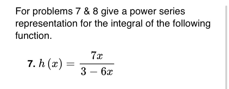 For problems 7 & 8 give a power series
representation for the integral of the following
function.
7x
7. h (x) =
3 — бӕ
-
