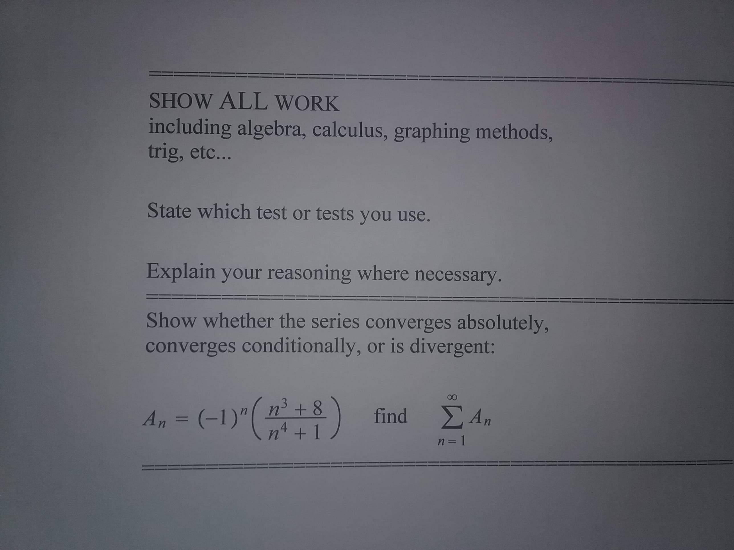Show whether the series converges absolutely,
converges conditionally, or is divergent:
00
An = (-1)"(8)
n' +8
n4 +1
E An
find
%3D
n = 1
