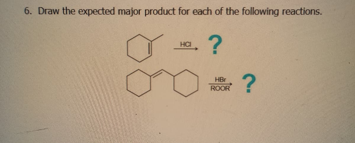 6. Draw the expected major product for each of the following reactions.
HCI
?
?
HBr
ROOR