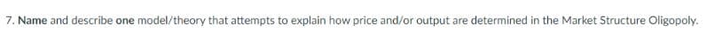 7. Name and describe one model/theory that attempts to explain how price and/or output are determined in the Market Structure Oligopoly.
