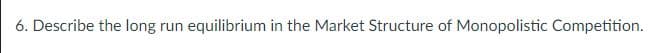 6. Describe the long
run equilibrium in the Market Structure of Monopolistic Competition.
