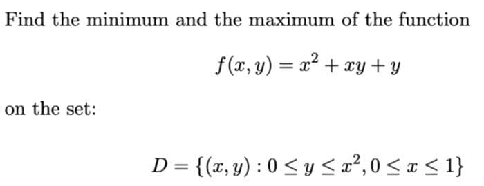 Find the minimum and the maximum of the function
f(x, y) = x² + xy + y
on the set:
D = {(x, y) : 0 ≤ y ≤ x²,0 ≤ x ≤ 1}