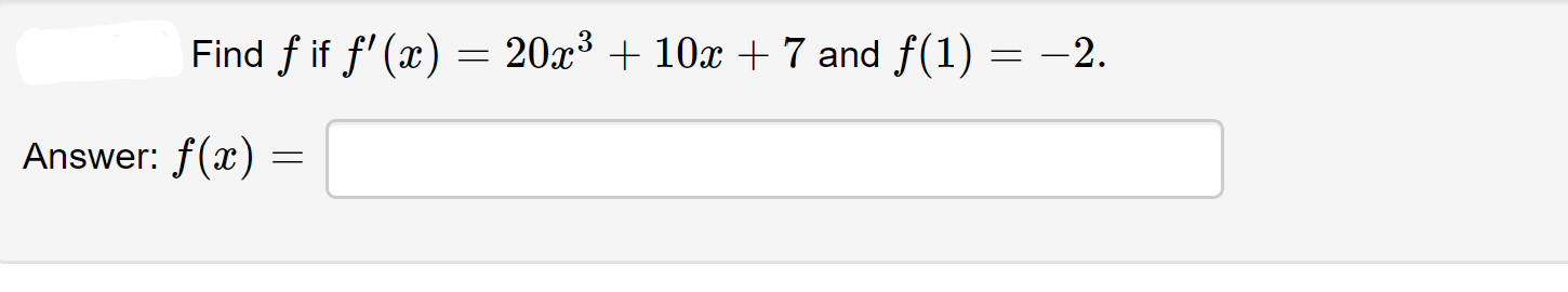 Find f if f' (x) = 20x³ + 10x+7 and f(1) = -2.
Answer: f(x) =
