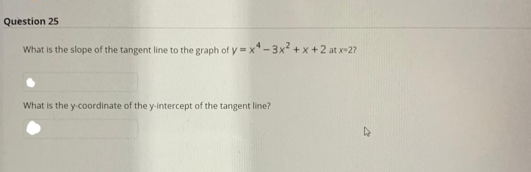 What is the slope of the tangent line to the graph of y x*-3x +x +2 at x-2?
What is the y-coordinate of the y-intercept of the tangent line?
